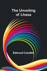 Title: The Unveiling of Lhasa, Author: Edmund Candler