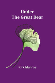 Title: Under the Great Bear, Author: Kirk Munroe