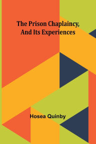 Title: The Prison Chaplaincy, And Its Experiences, Author: Hosea Quinby