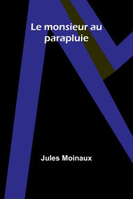 Title: Le monsieur au parapluie, Author: Jules Moinaux