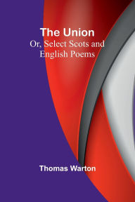 Title: The Union: Or, Select Scots and English Poems, Author: Thomas Warton