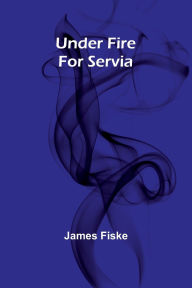 Title: Under Fire For Servia, Author: James Fiske