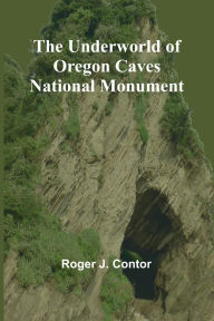 Title: The Underworld of Oregon Caves National Monument, Author: Roger J Contor