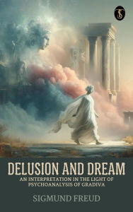 Title: Delusion and Dream : an Interpretation in the Light of Psychoanalysis of Gradiva, Author: Sigmund Freud