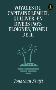 Title: Voyages du Capitaine Lemuel Gulliver, En Divers Pays Eloignes, Tome I de III, Author: Jonathan Swift