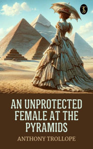 Title: An Unprotected Female at the Pyramids, Author: Anthony Trollope