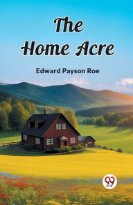 Title: The Home Acre, Author: Edward Payson Roe