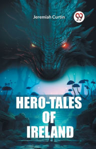 Title: Hero-Tales of Ireland, Author: Jeremiah Curtin