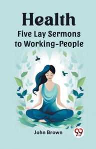 Title: Health Five Lay Sermons to Working-People, Author: John Brown