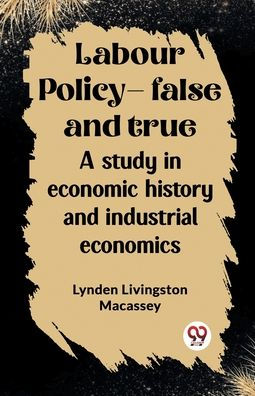 Labour policy-false and true A study economic history industrial economics