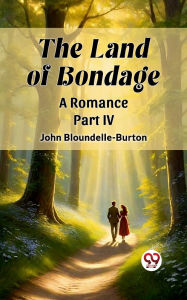 Title: The Land of Bondage A Romance Part IV, Author: John Bloundelle-Burton
