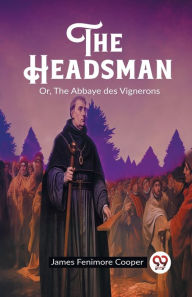 Title: The Headsman Or, The Abbaye des Vignerons, Author: James Fenimore Cooper