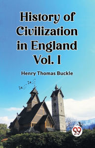 Title: History of Civilization in England Vol. I, Author: Henry Thomas Buckle