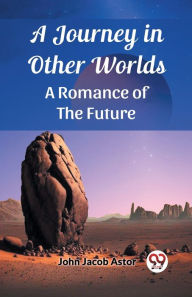 Title: A Journey in Other Worlds A Romance of the Future, Author: John Jacob Astor