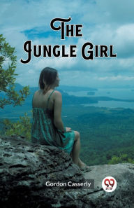 Title: The Jungle Girl, Author: Gordon Casserly