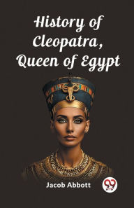 Title: History of Cleopatra, Queen of Egypt, Author: Jacob Abbott