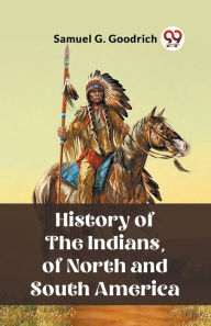 Title: History of the Indians, of North and South America, Author: Samuel G Goodrich