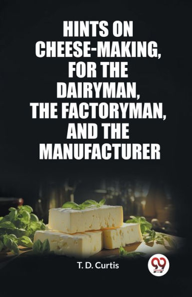 Hints on cheese-making, for the dairyman, the factoryman, and the manufacturer