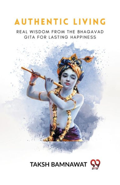 Authentic Living Real Wisdom From The Bhagavad Gita For Lasting Happiness