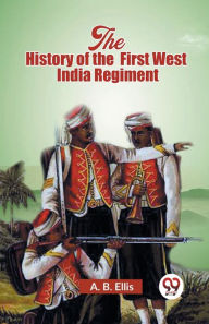 Title: The History of the First West India Regiment, Author: A B Ellis