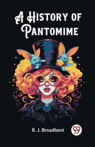 Title: A History of Pantomime, Author: R J Broadbent