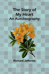 Title: The Story of My Heart: An Autobiography, Author: Richard Jefferies