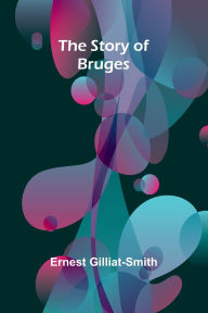 Title: The Story of Bruges, Author: Ernest Gilliat-Smith