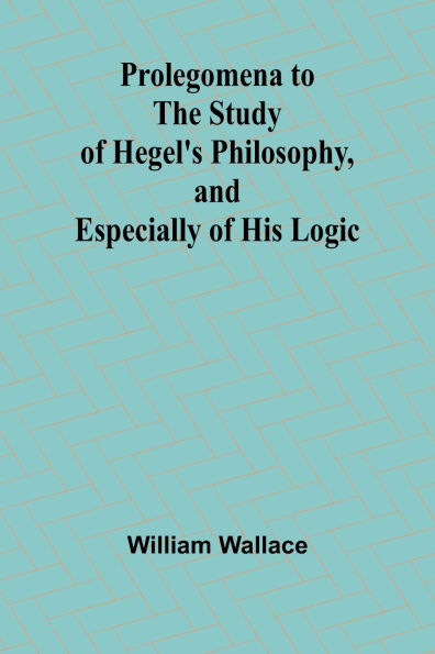 Prolegomena to the Study of Hegel's Philosophy, and Especially of His Logic