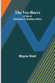 Title: The Vee-Boers: A Tale of Adventure in Southern Africa, Author: Mayne Reid