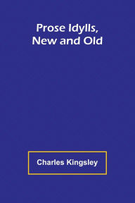 Title: Prose Idylls, New and Old, Author: Charles Kingsley