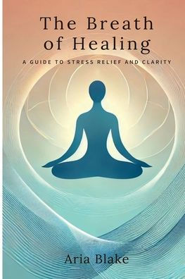 The Breath of Healing: A Guide to Stress Relief and Clarity