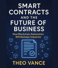 Title: Smart Contracts and the Future of Business: How Blockchain Automation Will Reshape Industries, Author: Theo Vance