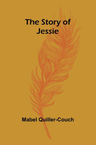 Title: The Story of Jessie, Author: Mabel Quiller-Couch