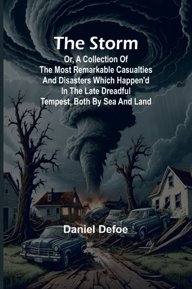 The Storm;or, a Collection of the most Remarkable Casualties and Disasters which Happen'd in the Late Dreadful Tempest, both by Sea and Land