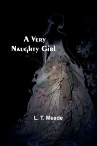 Title: A Very Naughty Girl, Author: L T Meade