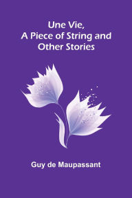 Title: Une Vie, a Piece of String and Other Stories, Author: Guy de Maupassant
