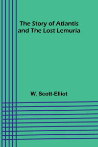Title: The Story of Atlantis and the Lost Lemuria, Author: W Scott-Elliot