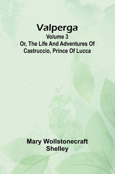 Valperga Volume 3; Or, The life and adventures of Castruccio, prince of Lucca