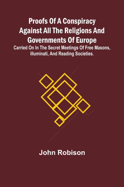 Proofs of a Conspiracy against all the Religions and Governments Europe; carried on secret meetings Free Masons, Illuminati, reading societies.