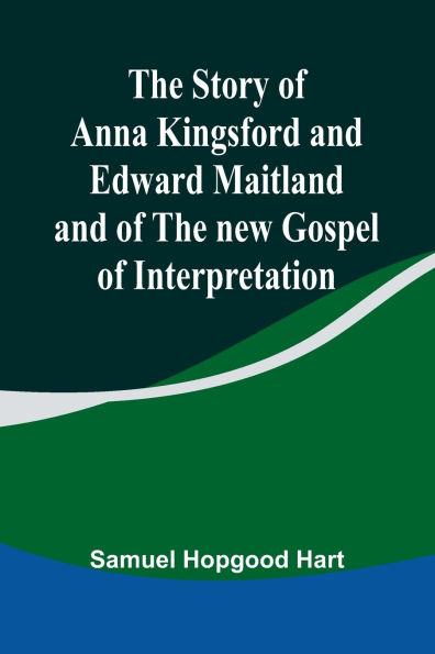 The Story of Anna Kingsford and Edward Maitland and of the new Gospel of Interpretation