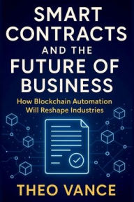 Title: Smart Contracts and the Future of Business: How Blockchain Automation Will Reshape Industries, Author: Theo Vance