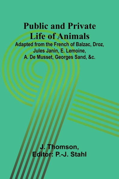 Public and Private Life of Animals; Adapted from the French of Balzac, Droz, Jules Janin, E. Lemoine, A. De Musset, Georges Sand, &c.
