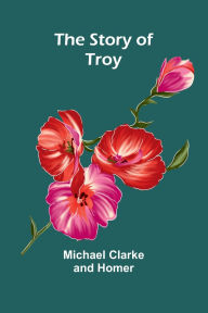 Title: The Story of Troy, Author: Michael Clarke