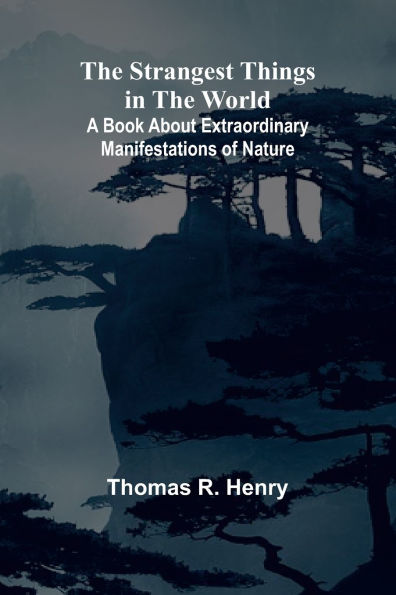 The Strangest Things in the World: A Book About Extraordinary Manifestations of Nature