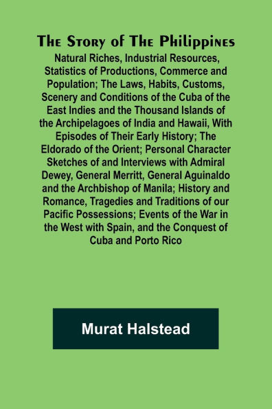 The Story of the Philippines; Natural Riches, Industrial Resources, Statistics of Productions, Commerce and Population; The Laws, Habits, Customs, Scenery and Conditions of the Cuba of the East Indies and the Thousand Islands of the Archipelagoes of India