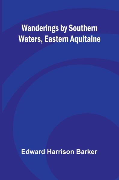 Wanderings by Southern Waters, Eastern Aquitaine