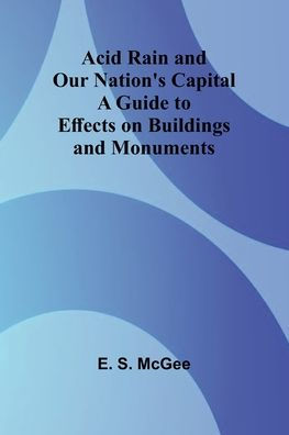 Acid Rain and Our Nation's Capital: A Guide to Effects on Buildings and Monuments