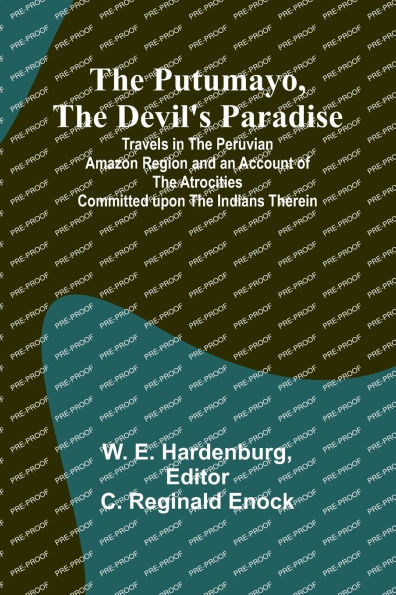 The Putumayo, the Devil's Paradise; Travels in the Peruvian Amazon Region and an Account of the Atrocities Committed upon the Indians Therein