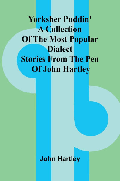 Yorksher Puddin' A Collection of the Most Popular Dialect Stories from the Pen of John Hartley