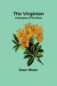 Title: The Virginian: A Horseman of the Plains, Author: Owen Wister